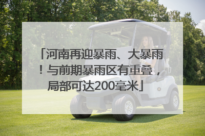 河南再迎暴雨、大暴雨！与前期暴雨区有重叠，局部可达200毫米