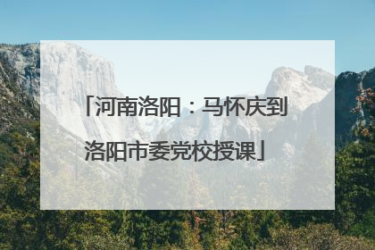 河南洛阳：马怀庆到洛阳市委党校授课