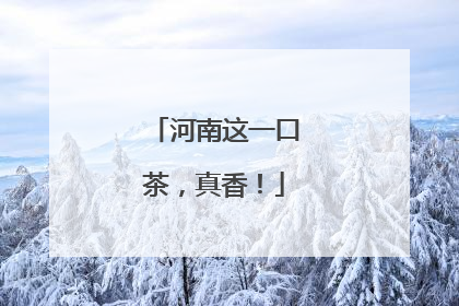河南这一口茶，真香！
