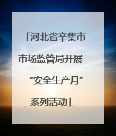 河北省辛集市市场监管局开展“安全生产月”系列活动