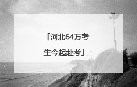 河北64万考生今起赴考