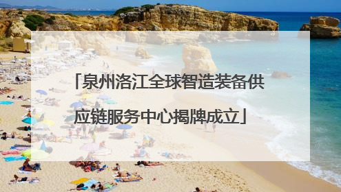 泉州洛江全球智造装备供应链服务中心揭牌成立