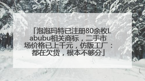 泡泡玛特已注册80余枚Labubu相关商标，二手市场价格已上千元，仿版工厂：都在欠货，根本不够分