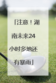 注意！湖南未来24小时多地还有暴雨