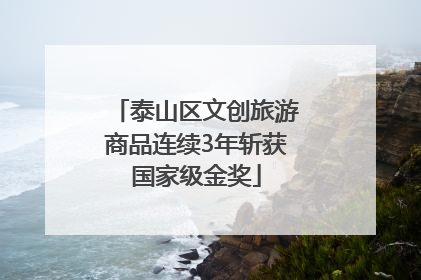 泰山区文创旅游商品连续3年斩获国家级金奖