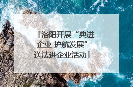 洛阳开展“典进企业 护航发展”送法进企业活动