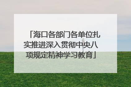 海口各部门各单位扎实推进深入贯彻中央八项规定精神学习教育