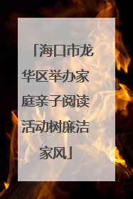 海口市龙华区举办家庭亲子阅读活动树廉洁家风