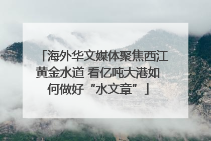 海外华文媒体聚焦西江黄金水道 看亿吨大港如何做好“水文章”