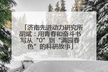 济南先进动力研究所胡斌：用青春和奋斗书写从“0”到“满园春色”的科研故事