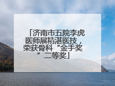 济南市五院李虎医师展精湛医技，荣获骨科“金手奖”二等奖