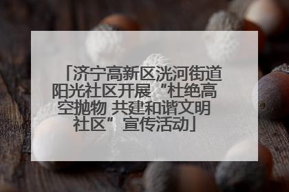 济宁高新区洸河街道阳光社区开展“杜绝高空抛物 共建和谐文明社区”宣传活动