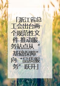 浙江省总工会出台两个规范性文件 推动服务站点从“基础保障”向“品质服务”跃升