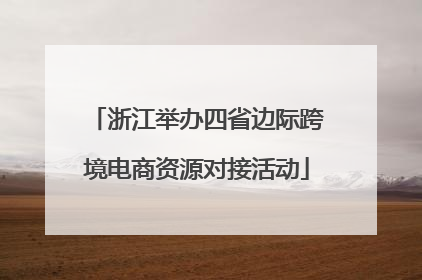 浙江举办四省边际跨境电商资源对接活动