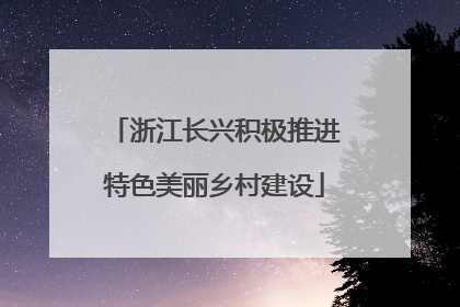 浙江长兴积极推进特色美丽乡村建设
