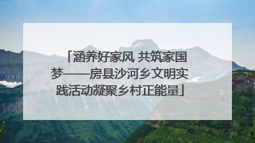 涵养好家风 共筑家国梦——房县沙河乡文明实践活动凝聚乡村正能量