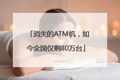 消失的ATM机，如今全国仅剩80万台