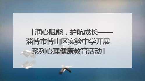 润心赋能，护航成长——淄博市博山区实验中学开展系列心理健康教育活动
