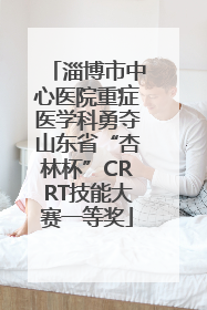 淄博市中心医院重症医学科勇夺山东省“杏林杯”CRRT技能大赛一等奖