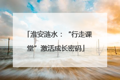 淮安涟水：“行走课堂”激活成长密码