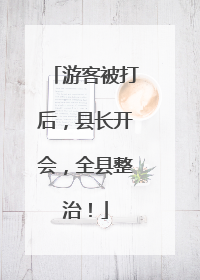 游客被打后，县长开会，全县整治！