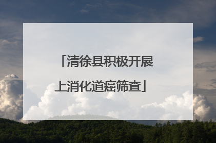清徐县积极开展上消化道癌筛查