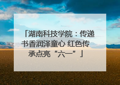 湖南科技学院：传递书香润泽童心 红色传承点亮“六一”