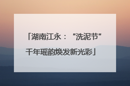 湖南江永：“洗泥节”千年瑶韵焕发新光彩