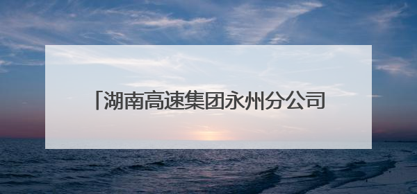 湖南高速集团永州分公司永州中心收费大站：党建+班组，焕发内在活力
