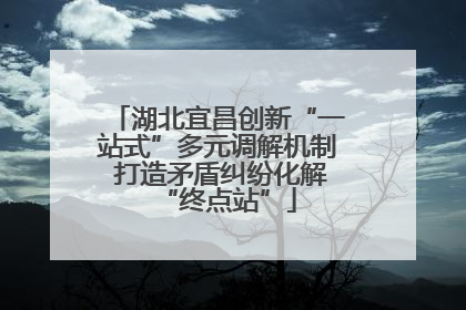 湖北宜昌创新“一站式”多元调解机制 打造矛盾纠纷化解“终点站”