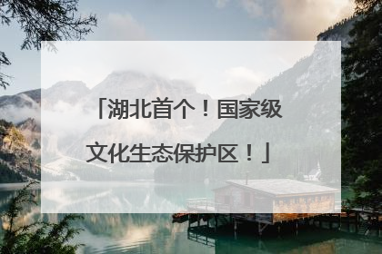 湖北首个！国家级文化生态保护区！