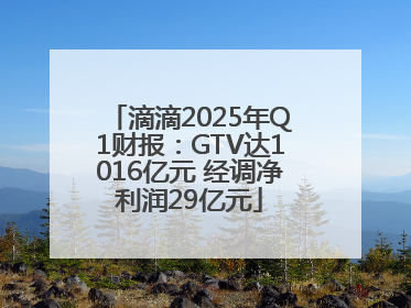 滴滴2025年Q1财报：GTV达1016亿元 经调净利润29亿元