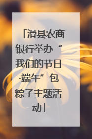 滑县农商银行举办“我们的节日·端午”包粽子主题活动