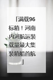 满载96标箱！河南内河航运装载量最大集装箱船首航