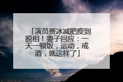 演员贾冰减肥瘦到脱相！妻子回应：一天一顿饭，运动，戒酒，就这样了