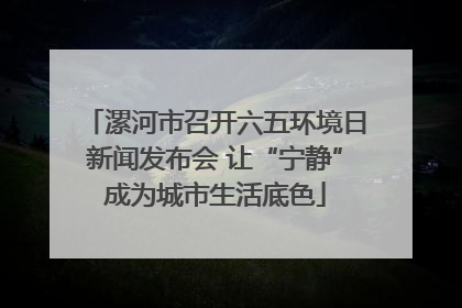 漯河市召开六五环境日新闻发布会 让“宁静”成为城市生活底色