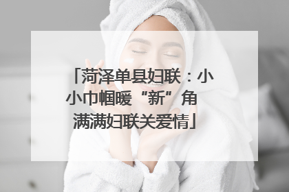 菏泽单县妇联：小小巾帼暖“新”角 满满妇联关爱情