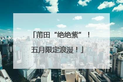 莆田“绝绝紫”！五月限定浪漫！