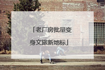 老厂房批量变身文旅新地标