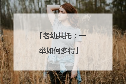 老幼共托：一举如何多得