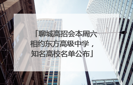 聊城高招会本周六相约东方高级中学，知名高校名单公布