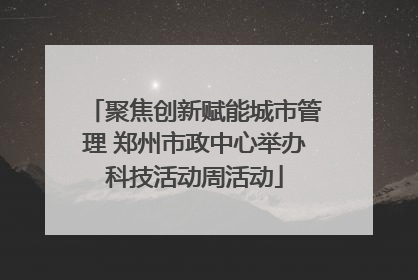 聚焦创新赋能城市管理 郑州市政中心举办科技活动周活动