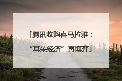 腾讯收购喜马拉雅：“耳朵经济”再博弈