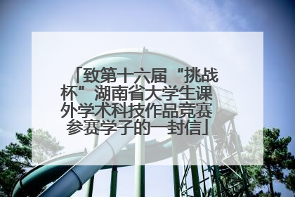致第十六届“挑战杯”湖南省大学生课外学术科技作品竞赛参赛学子的一封信