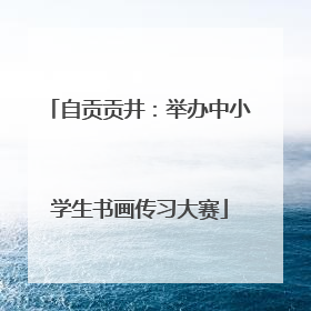 自贡贡井：举办中小学生书画传习大赛