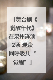 舞台剧《觉醒年代》在泉州连演2场 观众同呼吸共“觉醒”
