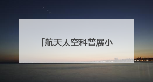 航天太空科普展小讲解员首场选拔 点亮少年航天梦