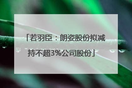 若羽臣：朗姿股份拟减持不超3%公司股份