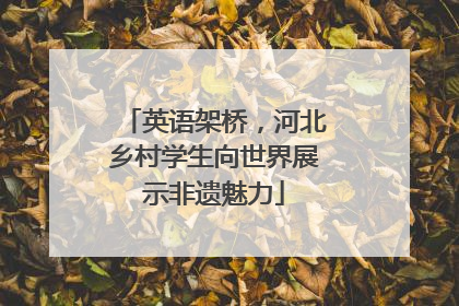 英语架桥，河北乡村学生向世界展示非遗魅力
