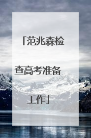 范兆森检查高考准备工作